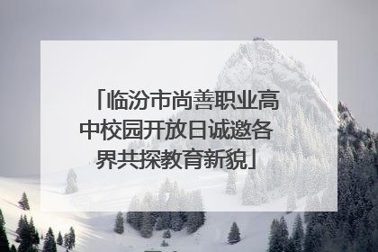 临汾市尚善职业高中校园开放日诚邀各界共探教育新貌
