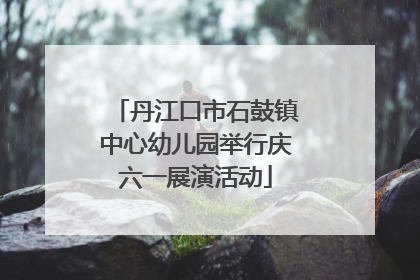 丹江口市石鼓镇中心幼儿园举行庆六一展演活动