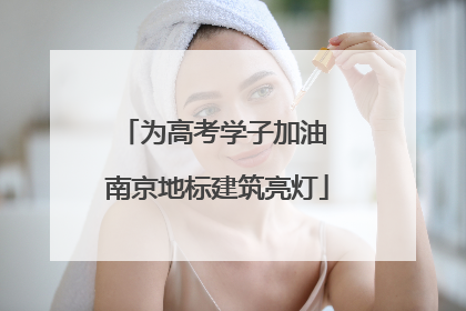 为高考学子加油 南京地标建筑亮灯
