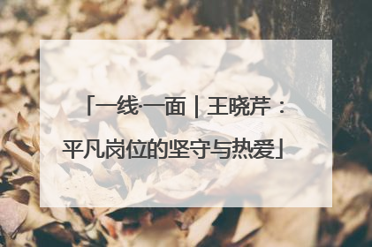 一线·一面｜王晓芹：平凡岗位的坚守与热爱