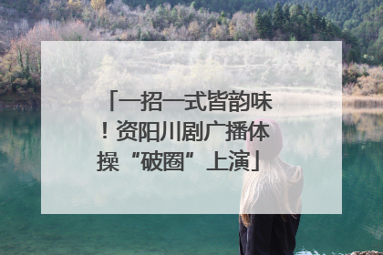 一招一式皆韵味！资阳川剧广播体操“破圈”上演