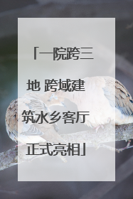 一院跨三地 跨域建筑水乡客厅正式亮相