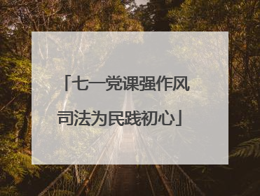 七一党课强作风 司法为民践初心