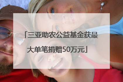 三亚助农公益基金获最大单笔捐赠50万元