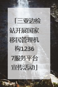 三亚边检站开展国家移民管理机构12367服务平台宣传活动