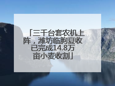 三千台套农机上阵，潍坊临朐夏收已完成14.8万亩小麦收割