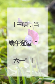 三明：当端午邂逅“六一”