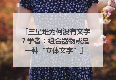 三星堆为何没有文字？学者：组合器物或是一种“立体文字”