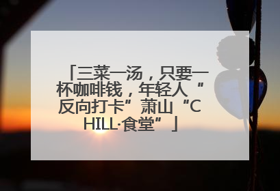 三菜一汤，只要一杯咖啡钱，年轻人“反向打卡”萧山“CHILL·食堂”