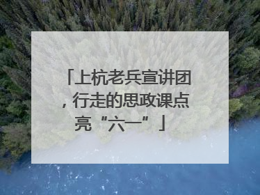 上杭老兵宣讲团，行走的思政课点亮“六一”