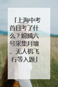上海中考首日考了什么？嫦娥六号采集月壤、无人机飞行等入题