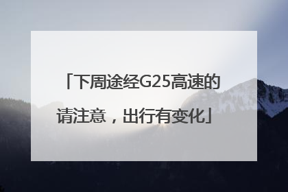 下周途经G25高速的请注意，出行有变化