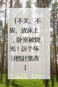 不关、不拔、放床上，卧室被烧光！这个坏习惯赶紧改