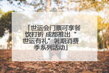世运会门票可享餐饮打折 成都推出“世运有礼”暑期消费季系列活动