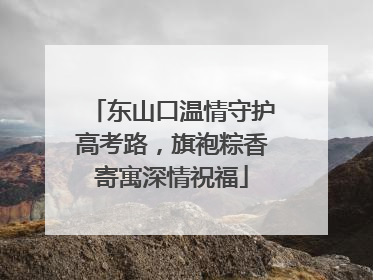 东山口温情守护高考路，旗袍粽香寄寓深情祝福
