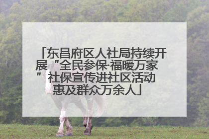 东昌府区人社局持续开展“全民参保·福暖万家”社保宣传进社区活动 惠及群众万余人