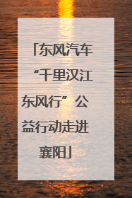东风汽车“千里汉江东风行”公益行动走进襄阳