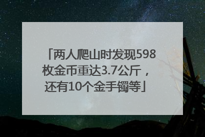 两人爬山时发现598枚金币重达3.7公斤，还有10个金手镯等