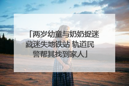 两岁幼童与奶奶捉迷藏迷失地铁站 轨道民警帮其找到家人