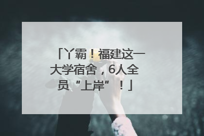 丫霸！福建这一大学宿舍，6人全员“上岸”！