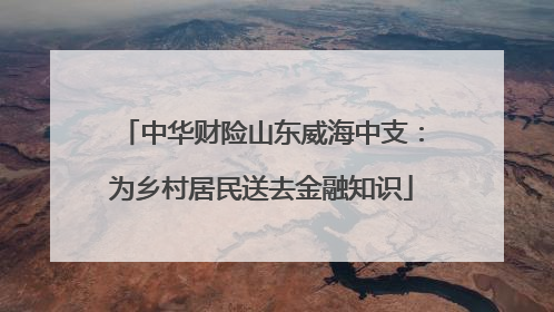 中华财险山东威海中支：为乡村居民送去金融知识