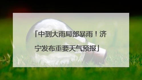 中到大雨局部暴雨！济宁发布重要天气预报
