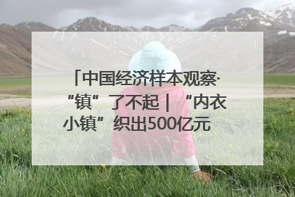 中国经济样本观察·“镇”了不起｜“内衣小镇”织出500亿元“里子产业”