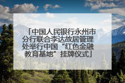 中国人民银行永州市分行联合李达故居管理处举行中国“红色金融教育基地”挂牌仪式