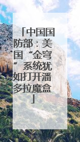 中国国防部：美国“金穹”系统犹如打开潘多拉魔盒