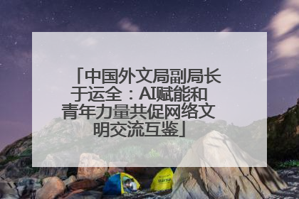 中国外文局副局长于运全:AI赋能和青年力量共促网络文明交流互鉴