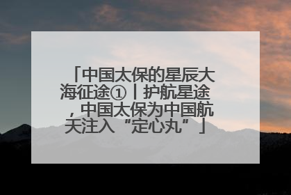 中国太保的星辰大海征途①丨护航星途，中国太保为中国航天注入“定心丸”