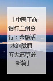 中国工商银行兰州分行：金融活水润陇原 五大篇章谱新篇