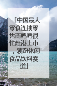 中国最大零食连锁零售商鸣鸣很忙赴港上市，领跑休闲食品饮料赛道