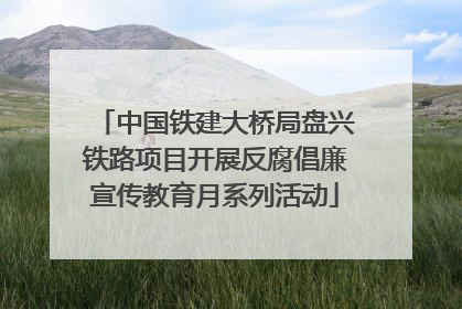中国铁建大桥局盘兴铁路项目开展反腐倡廉宣传教育月系列活动