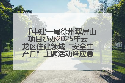 中建一局徐州翠屏山项目承办2025年云龙区住建领域“安全生产月”主题活动暨应急救援演练观摩会