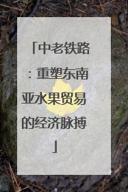 中老铁路：重塑东南亚水果贸易的经济脉搏