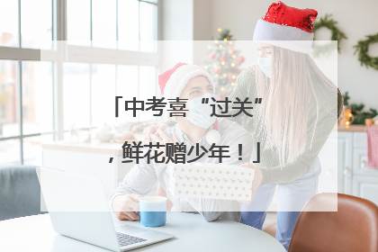 中考喜“过关”，鲜花赠少年！