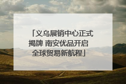 义乌展销中心正式揭牌 南安优品开启全球贸易新航程