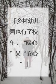 乡村幼儿园也有了校车：“暖心”又“安心”