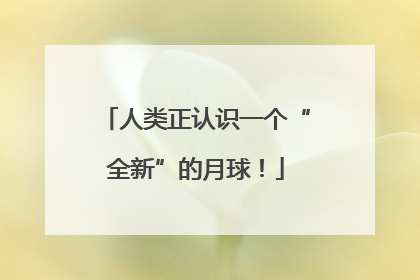 人类正认识一个“全新”的月球！