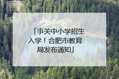事关中小学招生入学！合肥市教育局发布通知