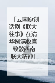 云南原创话剧《联大往事》在清华圆满收官 致敬西南联大精神