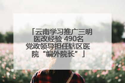 云南学习推广三明医改经验 490名党政领导担任辖区医院“编外院长”
