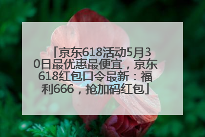 京东618活动5月30日最优惠最便宜，京东618红包口令最新：福利666，抢加码红包
