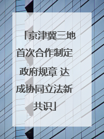 京津冀三地首次合作制定政府规章 达成协同立法新共识