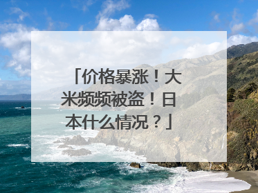 价格暴涨！大米频频被盗！日本什么情况？