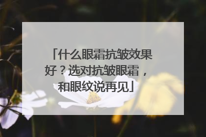 什么眼霜抗皱效果好？选对抗皱眼霜，和眼纹说再见