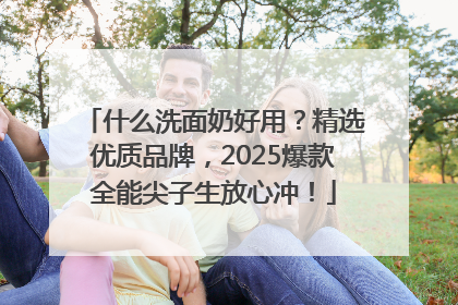 什么洗面奶好用？精选优质品牌，2025爆款全能尖子生放心冲！