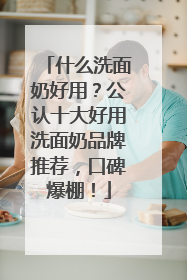 什么洗面奶好用？公认十大好用洗面奶品牌推荐，口碑爆棚！