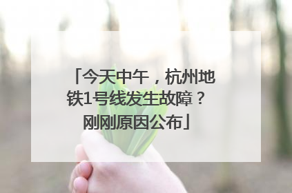 今天中午，杭州地铁1号线发生故障？刚刚原因公布